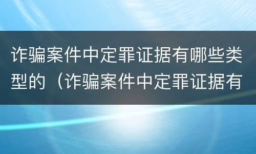 诈骗案件中定罪证据有哪些类型的（诈骗案件中定罪证据有哪些类型的认定）