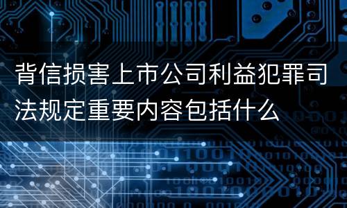 背信损害上市公司利益犯罪司法规定重要内容包括什么