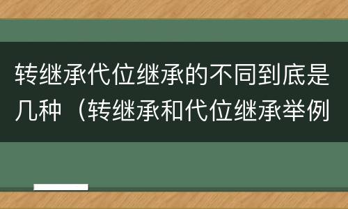 转继承代位继承的不同到底是几种（转继承和代位继承举例）