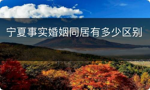 宁夏事实婚姻同居有多少区别