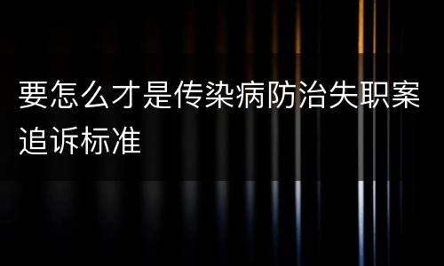要怎么才是传染病防治失职案追诉标准