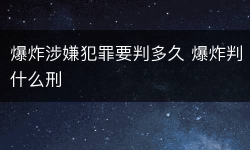 爆炸涉嫌犯罪要判多久 爆炸判什么刑