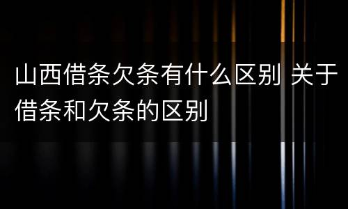 山西借条欠条有什么区别 关于借条和欠条的区别