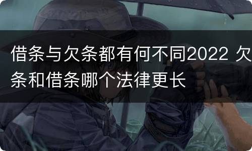 借条与欠条都有何不同2022 欠条和借条哪个法律更长