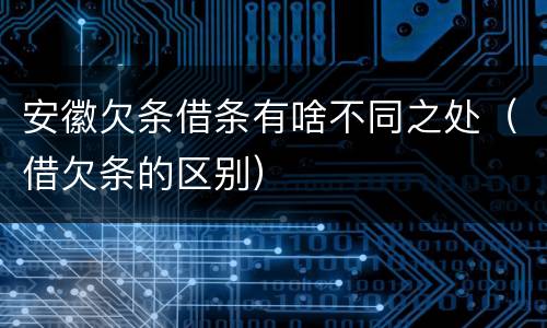 安徽欠条借条有啥不同之处（借欠条的区别）