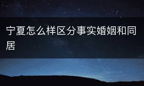 宁夏怎么样区分事实婚姻和同居