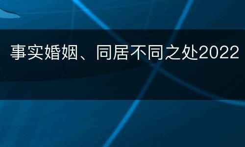 事实婚姻、同居不同之处2022