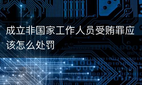 成立非国家工作人员受贿罪应该怎么处罚
