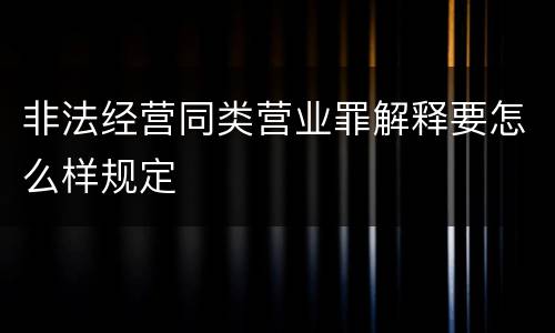 非法经营同类营业罪解释要怎么样规定