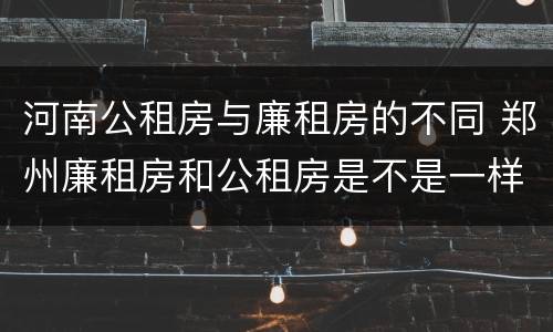 河南公租房与廉租房的不同 郑州廉租房和公租房是不是一样