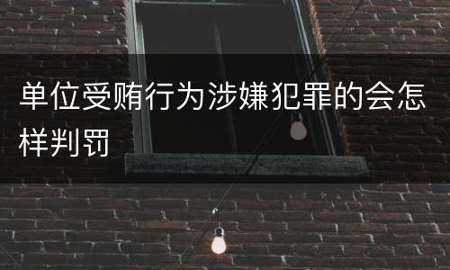 单位受贿行为涉嫌犯罪的会怎样判罚
