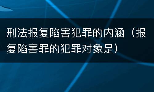 刑法报复陷害犯罪的内涵（报复陷害罪的犯罪对象是）