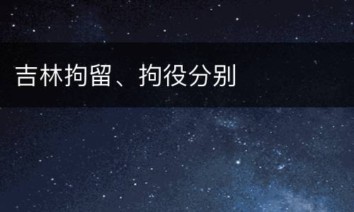 吉林拘留、拘役分别