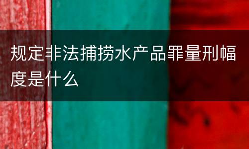 规定非法捕捞水产品罪量刑幅度是什么