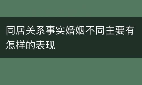 同居关系事实婚姻不同主要有怎样的表现