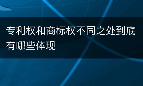专利权和商标权不同之处到底有哪些体现