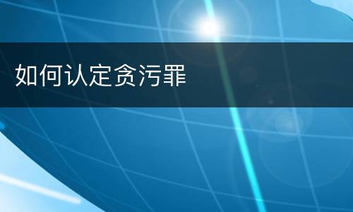 如何认定贪污罪