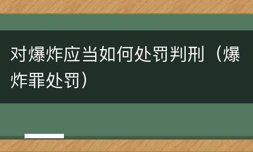 对爆炸应当如何处罚判刑（爆炸罪处罚）
