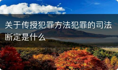 关于传授犯罪方法犯罪的司法断定是什么