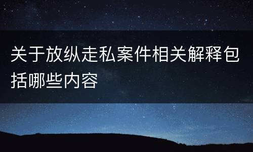 关于放纵走私案件相关解释包括哪些内容