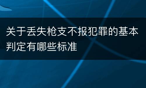 关于丢失枪支不报犯罪的基本判定有哪些标准
