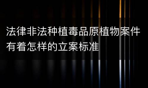 法律非法种植毒品原植物案件有着怎样的立案标准