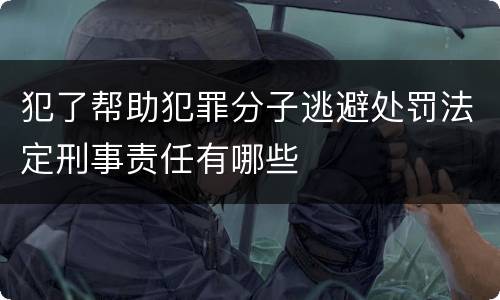 犯了帮助犯罪分子逃避处罚法定刑事责任有哪些