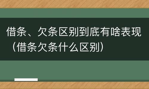 借条、欠条区别到底有啥表现（借条欠条什么区别）
