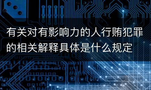 有关对有影响力的人行贿犯罪的相关解释具体是什么规定