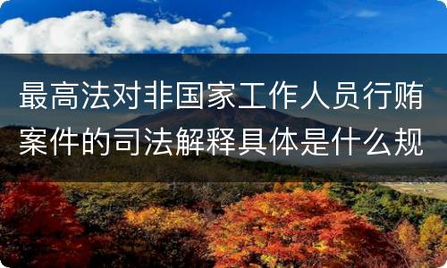 最高法对非国家工作人员行贿案件的司法解释具体是什么规定
