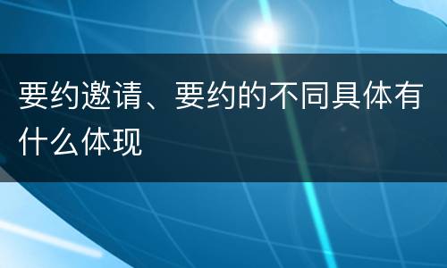 要约邀请、要约的不同具体有什么体现