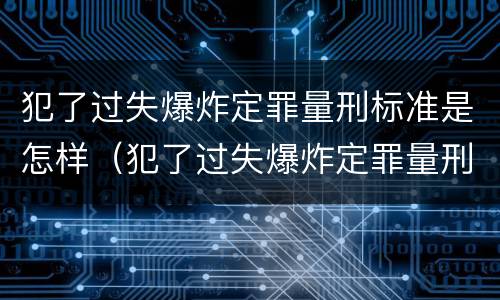 犯了过失爆炸定罪量刑标准是怎样（犯了过失爆炸定罪量刑标准是怎样定的）