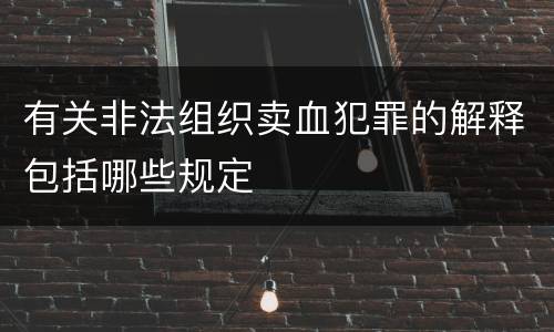 有关非法组织卖血犯罪的解释包括哪些规定