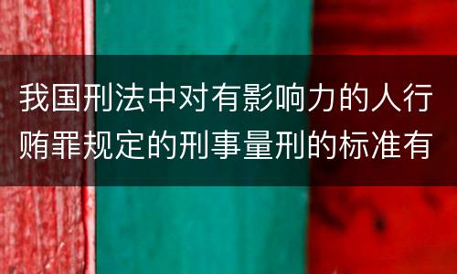 我国刑法中对有影响力的人行贿罪规定的刑事量刑的标准有哪些