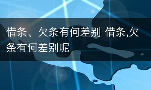 借条、欠条有何差别 借条,欠条有何差别呢