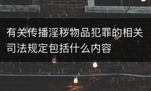 有关传播淫秽物品犯罪的相关司法规定包括什么内容