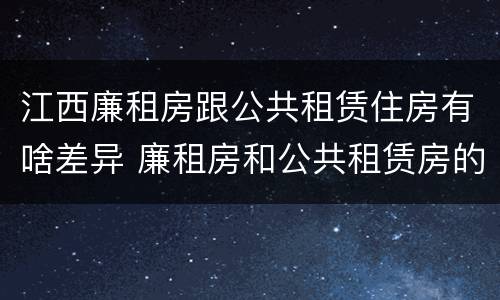 江西廉租房跟公共租赁住房有啥差异 廉租房和公共租赁房的区别
