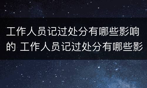 工作人员记过处分有哪些影响的 工作人员记过处分有哪些影响的行为