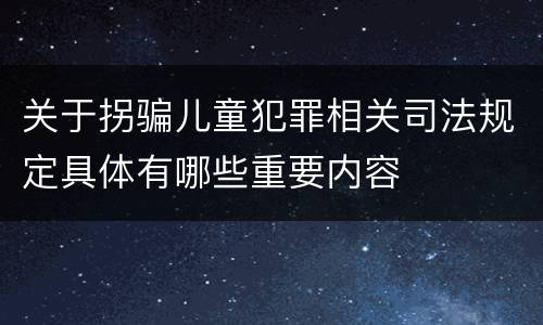关于拐骗儿童犯罪相关司法规定具体有哪些重要内容
