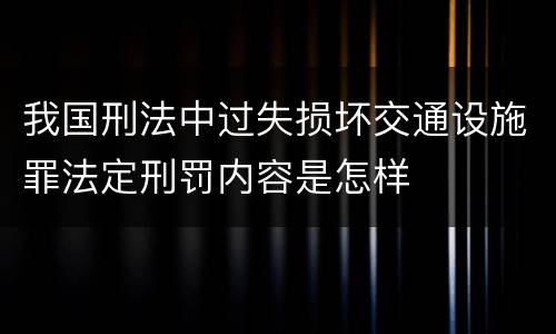 我国刑法中过失损坏交通设施罪法定刑罚内容是怎样