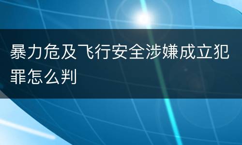暴力危及飞行安全涉嫌成立犯罪怎么判
