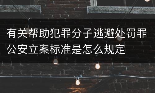 有关帮助犯罪分子逃避处罚罪公安立案标准是怎么规定