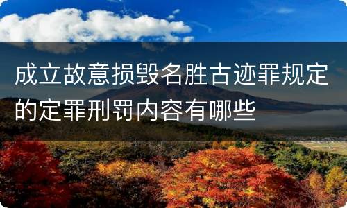 成立故意损毁名胜古迹罪规定的定罪刑罚内容有哪些