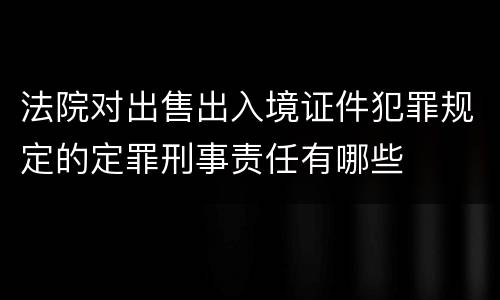 法院对出售出入境证件犯罪规定的定罪刑事责任有哪些