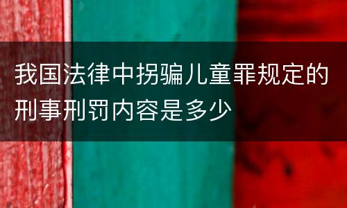 我国法律中拐骗儿童罪规定的刑事刑罚内容是多少