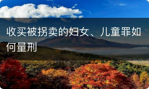 收买被拐卖的妇女、儿童罪如何量刑