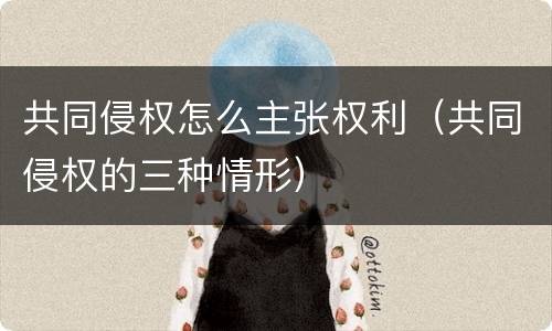 共同侵权怎么主张权利（共同侵权的三种情形）