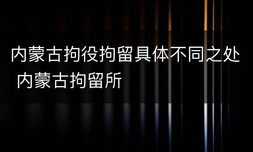 内蒙古拘役拘留具体不同之处 内蒙古拘留所