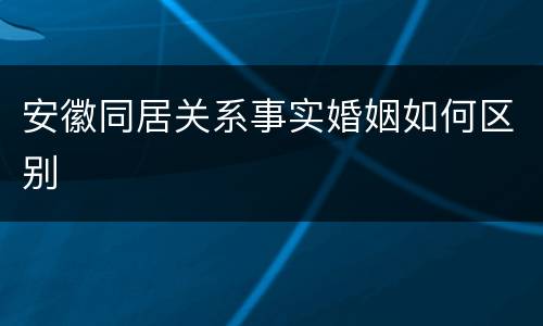 安徽同居关系事实婚姻如何区别