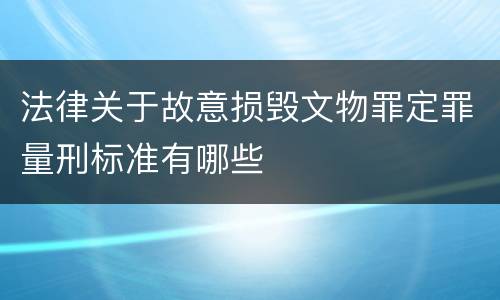 法律关于故意损毁文物罪定罪量刑标准有哪些
